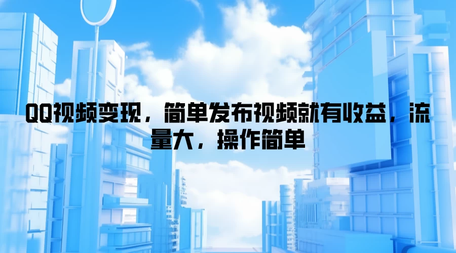 QQ视频变现，简单发布视频就有收益，流量大，操作简单 - 项目资源网 - 项目资源网