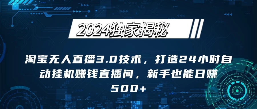 2024独家揭秘：淘宝无人直播3.0技术，打造24小时自动赚钱直播间，新手也能日赚500+【实操教程+软件】 - 项目资源网 - 项目资源网
