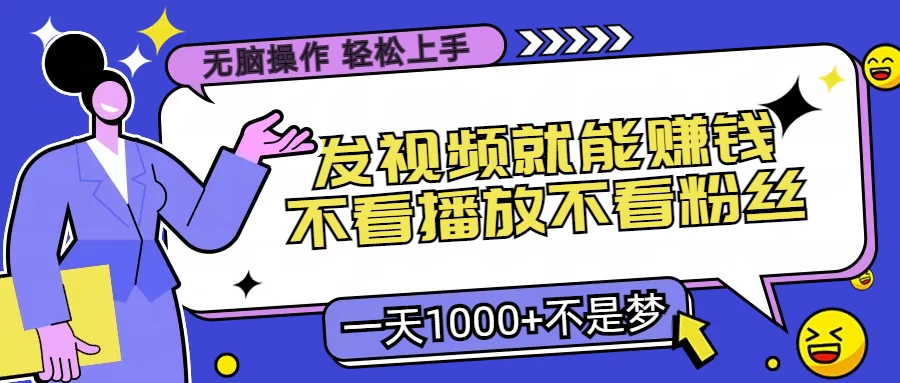无脑操作，发视频就能赚钱，不看播放不看粉丝，小白轻松上手，一天1000+不是梦 - 项目资源网 - 项目资源网