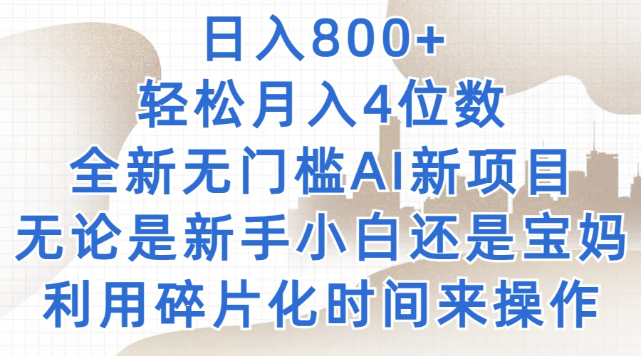 日入800+，轻松月入4位数，2024年全新无门槛AI新项目，无论是新手小白还是宝妈以及上班族，利用碎片化时间来操作 - 项目资源网 - 项目资源网