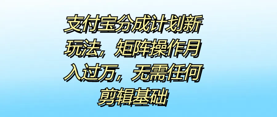 支付宝分成计划新玩法，矩阵操作月入过万，无需任何剪辑基础 - 项目资源网 - 项目资源网