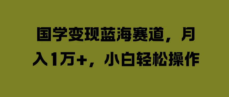 国学变现蓝海赛道，月入1万+，小白轻松操作 - 项目资源网 - 项目资源网