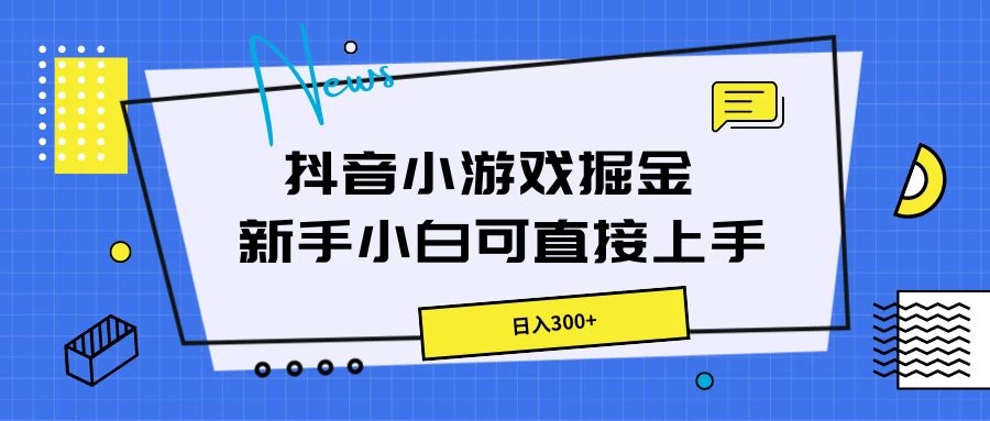 抖音小游戏掘金，新手小白直接上手，日入300+ - 项目资源网 - 项目资源网