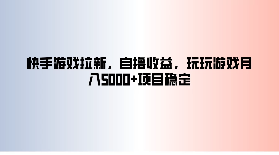 快手游戏拉新，自撸收益，玩玩游戏月入5000+项目稳定 - 项目资源网 - 项目资源网