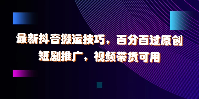 最新抖音搬运技巧，百分百过原创，短剧推广，视频带货可用 - 项目资源网 - 项目资源网