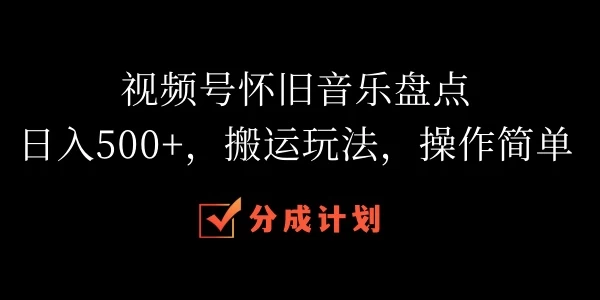 视频号怀旧音乐盘点，日入500+，搬运玩法，操作简单 - 项目资源网 - 项目资源网
