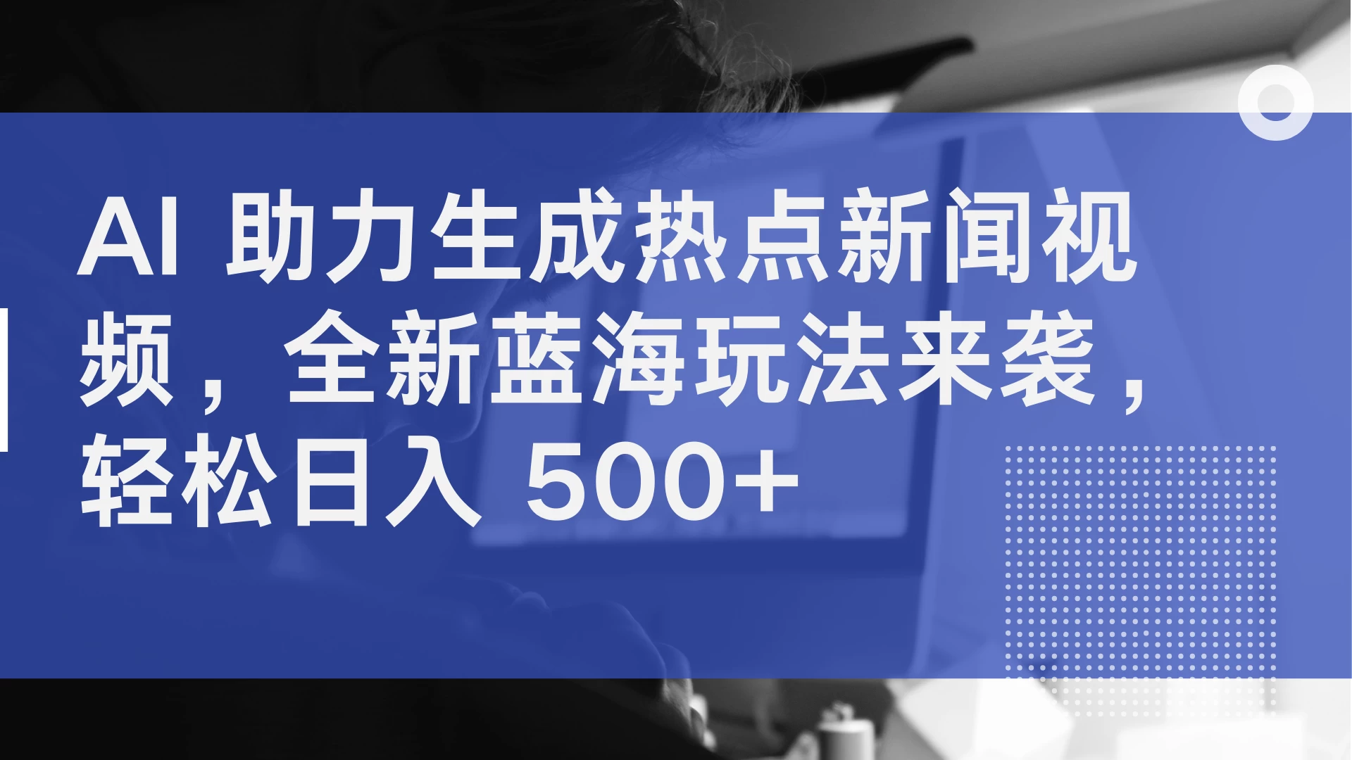 AI 助力生成热点新闻视频，全新蓝海玩法来袭，轻松日入 500+ - 项目资源网 - 项目资源网