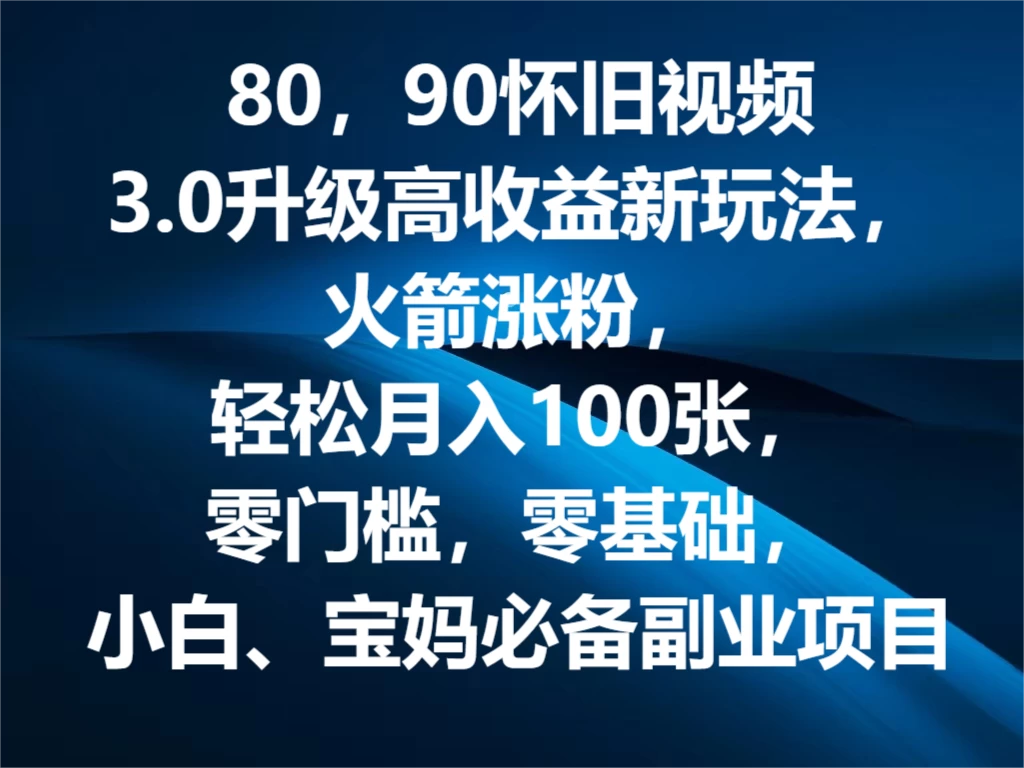 80，90怀旧视频3.0升级高收益变现新玩法，火箭涨粉，轻松月入100张，零门槛，零基础，小白、宝妈必备副业项目，可批量放大操作 - 项目资源网 - 项目资源网