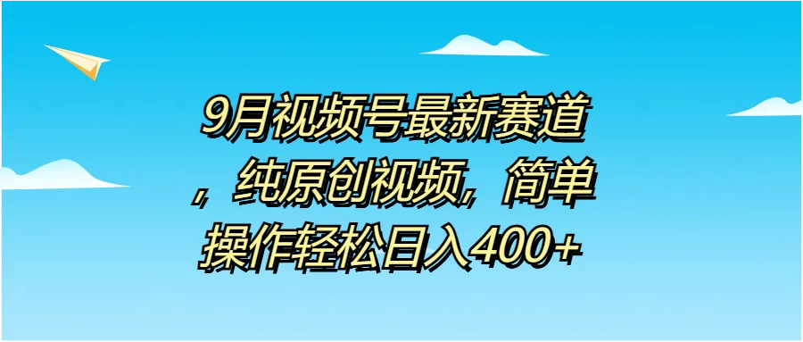 9月视频号最新赛道，纯原创视频，简单操作轻松日入400+ - 项目资源网 - 项目资源网