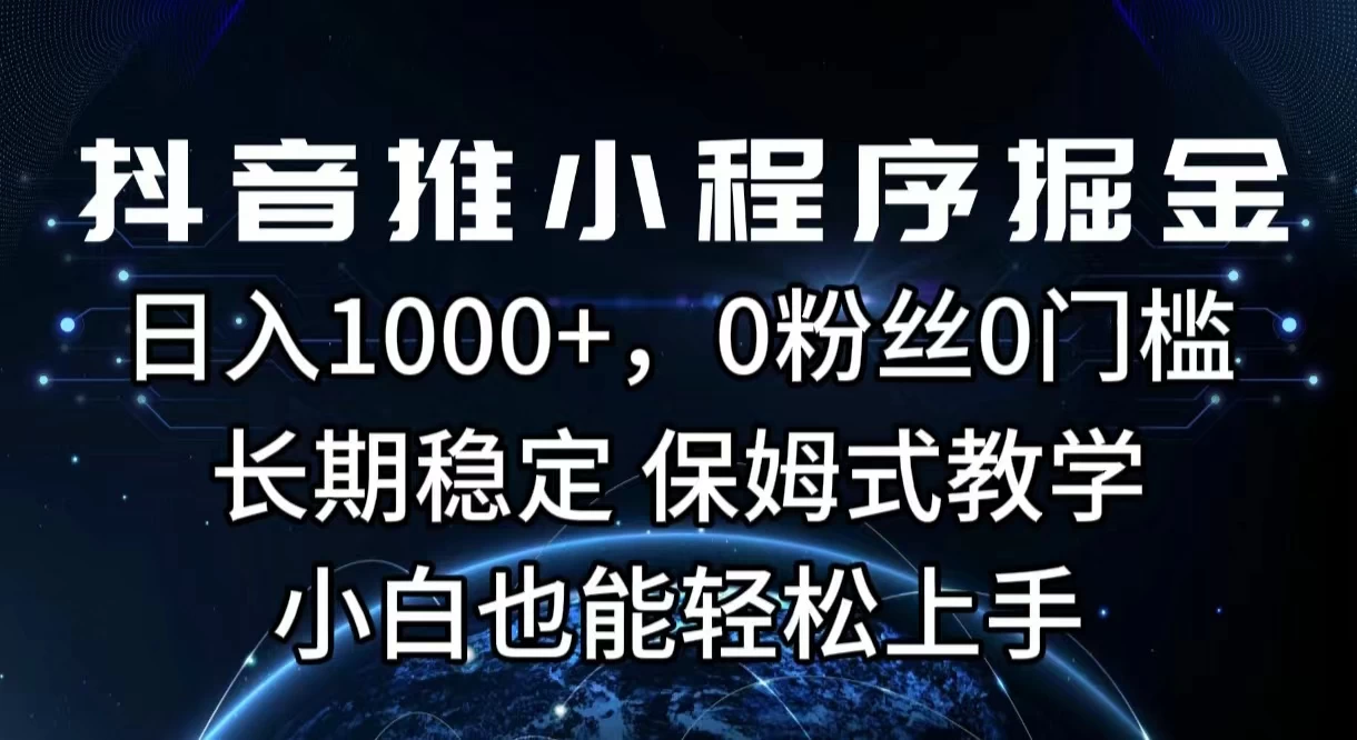 抖音推小程序掘金，日入1000+，0粉丝0门槛，长期稳定，保姆式教学，小白也能轻松上手 - 项目资源网 - 项目资源网