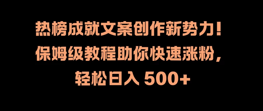 热榜成就文案创作新势力！保姆级教程助你快速涨粉，轻松日入 500+ - 项目资源网 - 项目资源网
