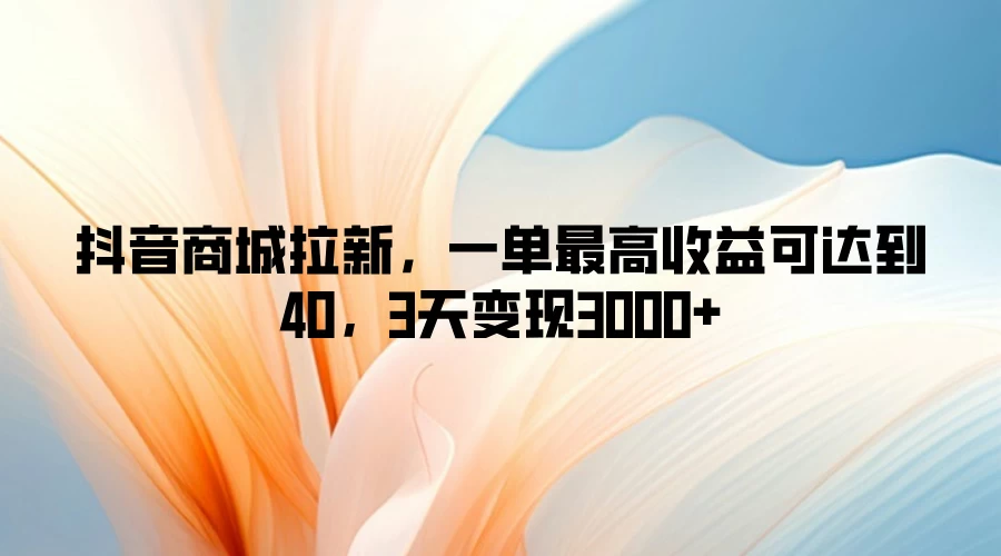 抖音商城拉新，一单最高收益可达到40，3天变现3000+ - 项目资源网 - 项目资源网