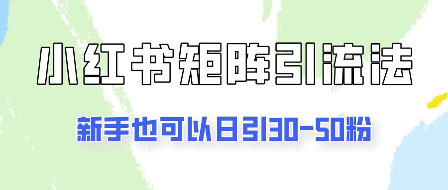 适合新手的引流方式，小红书矩阵引流法，新手也可日引30-50粉！ - 项目资源网 - 项目资源网