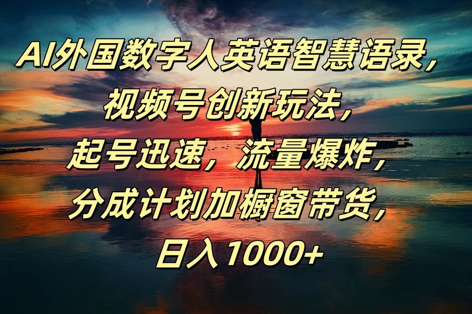 AI外国数字人英语智慧语录，视频号创新玩法，起号迅速，流量爆炸，分成计划加橱窗带货，日入1000+ - 项目资源网 - 项目资源网