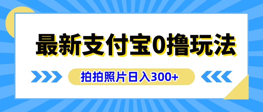 最新支付宝0撸玩法，拍照轻松赚收益，日入300+，有手机就能做 - 项目资源网 - 项目资源网