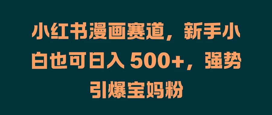 小红书漫画赛道，新手小白也可日入 500+，强势引爆宝妈粉 - 项目资源网 - 项目资源网