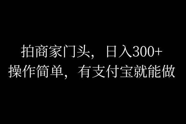 拍商家门头，日入300+，操作简单，有支付宝就可以做 - 项目资源网 - 项目资源网