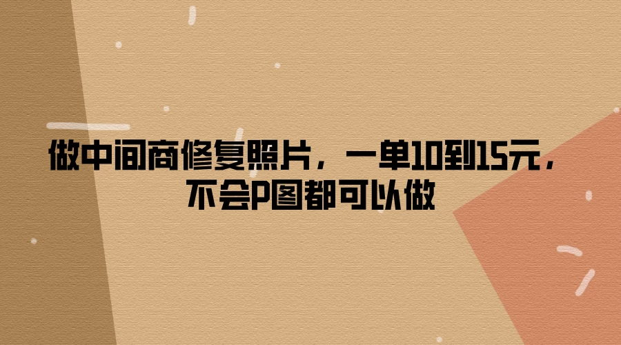 做中间商修复照片，一单10到15元，不会P图都可以做 - 项目资源网 - 项目资源网