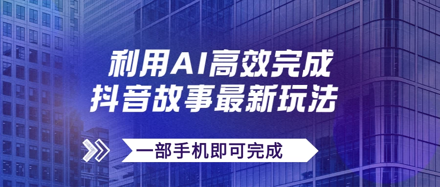 抖音故事最新玩法，通过AI一键生成文案和视频，实现日收入500+，一部手机即可完成 - 项目资源网 - 项目资源网