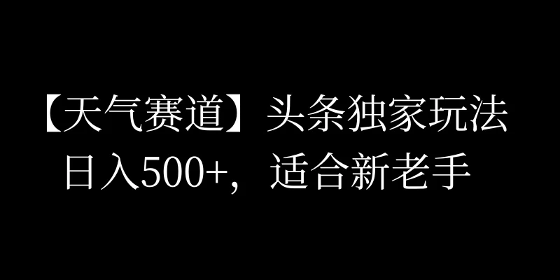 头条天气赛道，日入500+，独家玩法，AI模板写文，适合新老手 - 项目资源网 - 项目资源网
