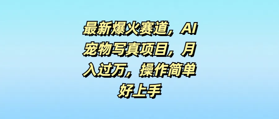 最新爆火赛道，AI宠物写真项目，月入过万，操作简单好上手 - 项目资源网 - 项目资源网