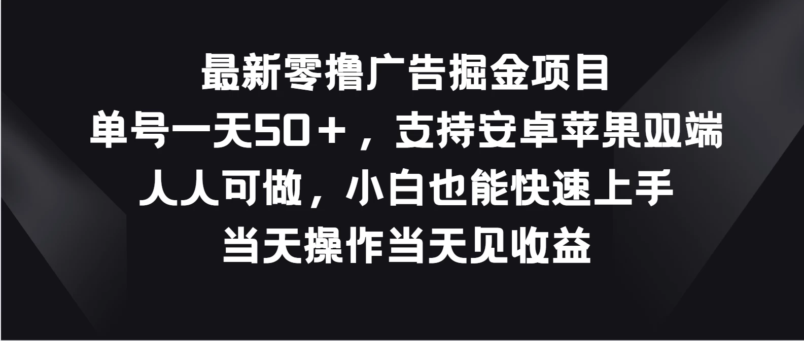 最新零撸广告掘金项目，单号一天50＋，支持安卓苹果双端，人人可做，小白也能快速上手，当天操作当天见收益 - 项目资源网 - 项目资源网