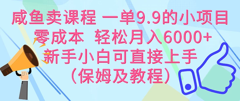 咸鱼卖课程 一单9.9的小项目 零成本 轻松月入6000+新手小白可直接上手（保姆级教程） - 项目资源网 - 项目资源网