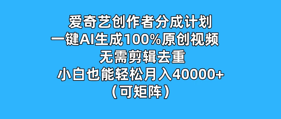 爱奇艺创作者分成计划，一键AI生成100%原创视频，无需剪辑、去重，小白也能轻松月入40000+ （可矩阵） - 项目资源网 - 项目资源网
