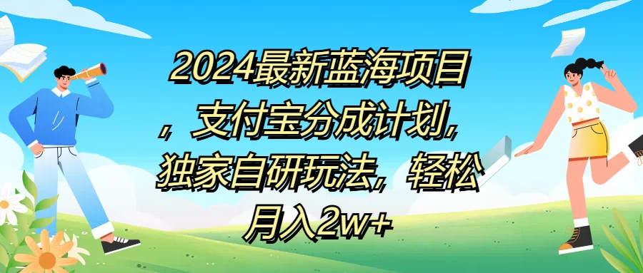 2024最新蓝海项目，支付宝分成计划，独家自研玩法，轻松月入2w+ - 项目资源网 - 项目资源网