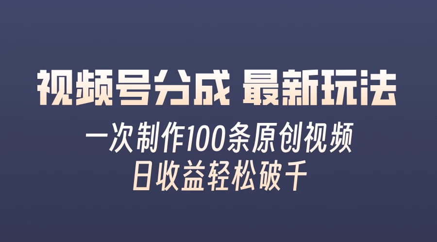 视频号分成最新玩法，熟练一次无脑制作多条原创视频，简单上手，暴力变现，适合小白 - 项目资源网 - 项目资源网