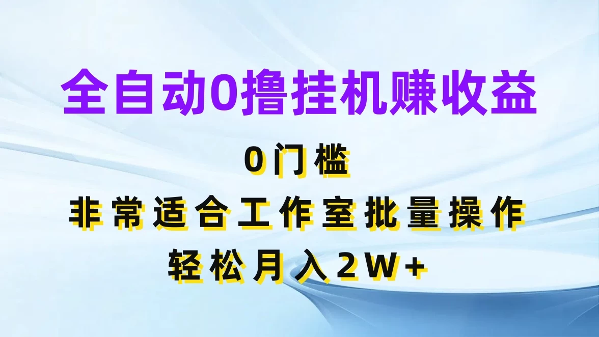 全自动0撸挂机赚收益，0门槛，适合工作室批量操作，轻松月入2W+ - 项目资源网 - 项目资源网