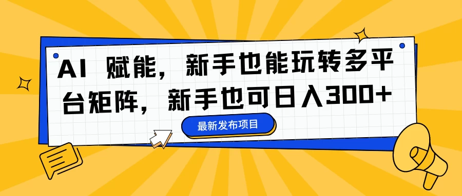 AI 赋能，新手也能玩转多平台矩阵，新手也可日入300+ - 项目资源网 - 项目资源网