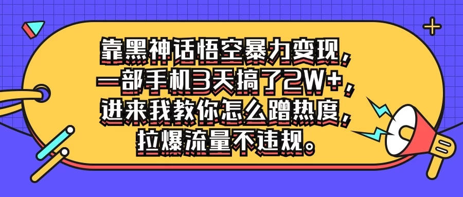 靠黑神话悟空暴力变现，一部手机3天搞了2W+，进来我教你怎么蹭热度，拉爆流量不违规 - 项目资源网 - 项目资源网