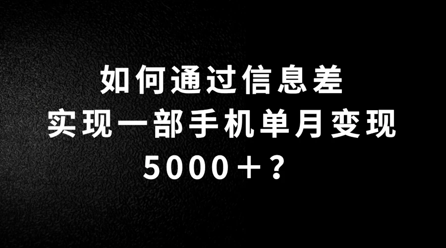 如何通过信息差实现一部手机单月变现5000＋？简单无脑搬砖玩法，快看看适不适合你 - 项目资源网 - 项目资源网