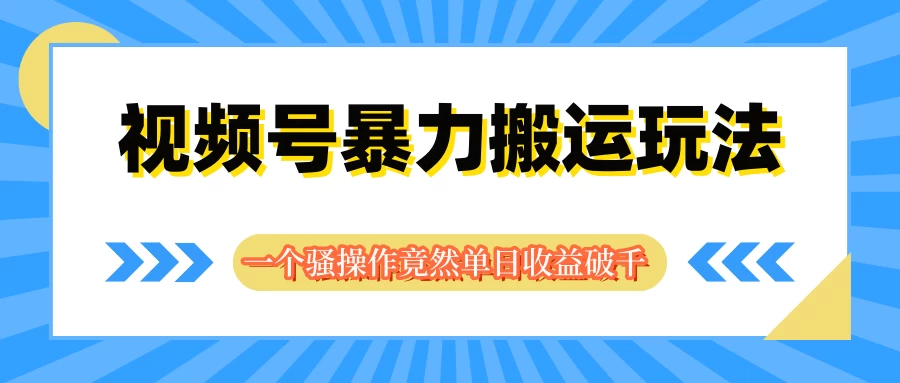 视频号暴力搬运玩法，一个骚操作竟然单日收益破千 - 项目资源网 - 项目资源网