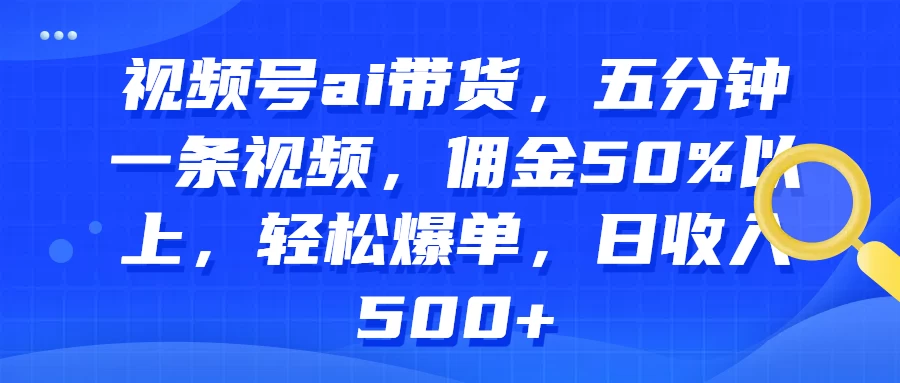 视频号AI带货，五分钟一条视频，佣金50%以上，轻松爆单，日收入500+ - 项目资源网 - 项目资源网