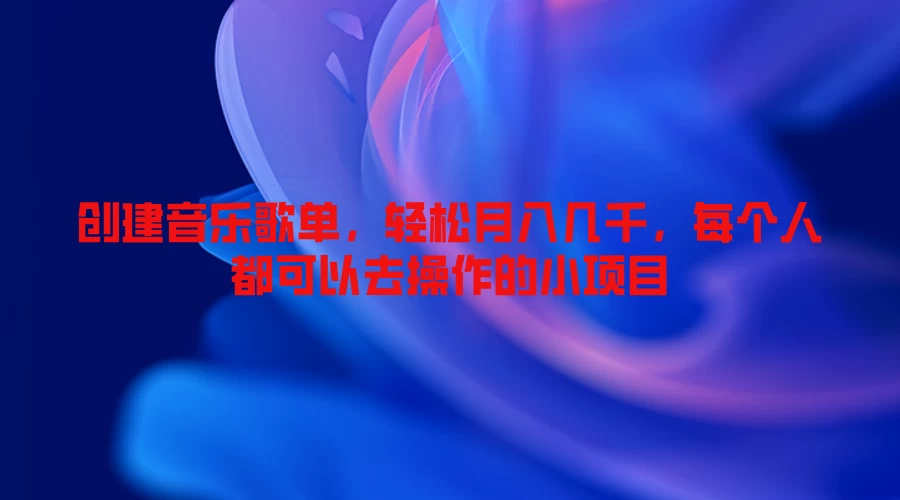 创建音乐歌单，轻松月入几千，每个人都可以去操作的小项目 - 项目资源网 - 项目资源网