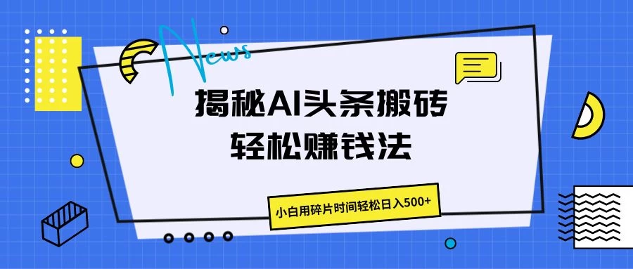 揭秘AI头条搬砖的轻松赚钱法，小白用碎片时间轻松日入500+ - 项目资源网 - 项目资源网