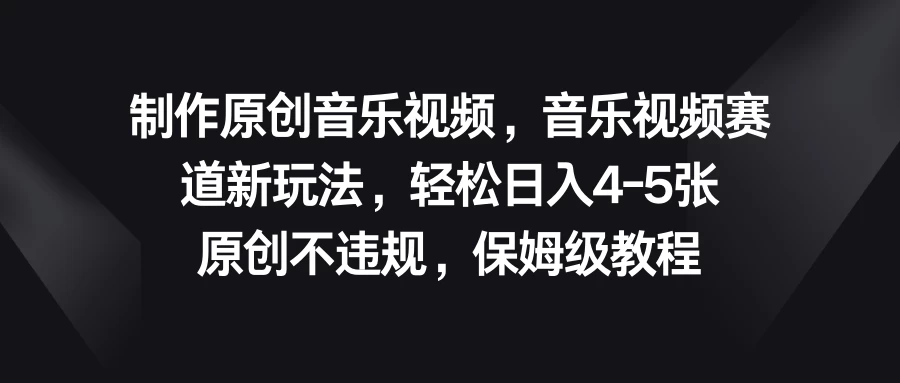 制作原创音乐视频，音乐视频赛道新玩法，轻松日入4-5张，原创不违规，保姆级教程 - 项目资源网 - 项目资源网