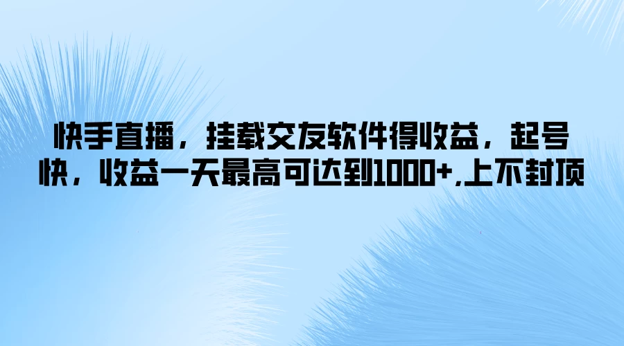 快手直播，挂载交友软件得收益，起号快，收益一天最高可达到1000+，上不封顶 - 项目资源网 - 项目资源网