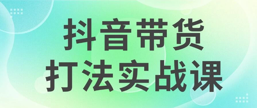 抖音带货2024打法实战课，每天5分钟，收益可观，稳定变现 - 项目资源网 - 项目资源网
