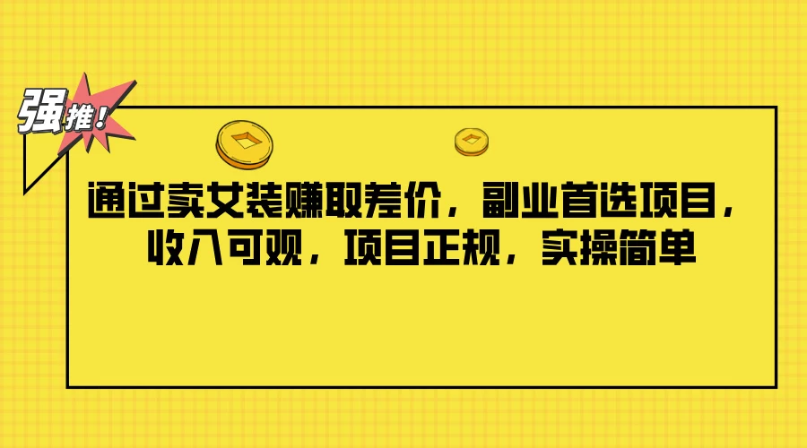 通过卖女装赚取差价，副业首选项目，收入可观，项目正规，实操简单 - 项目资源网 - 项目资源网