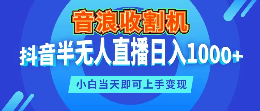 音浪收割机，抖音半无人直播日入1000+，小白当天即可上手变现 - 项目资源网 - 项目资源网