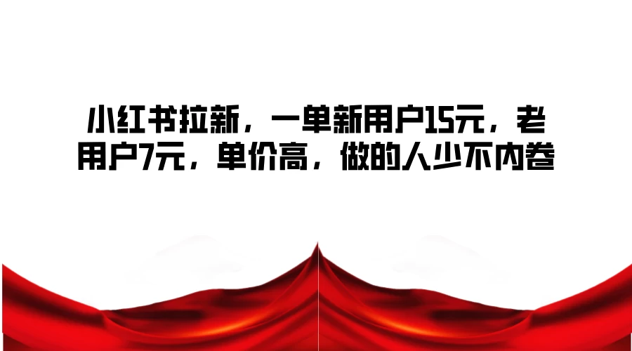 小红书拉新，一单新用户15元，老用户7元，单价高，做的人少不内卷 - 项目资源网 - 项目资源网