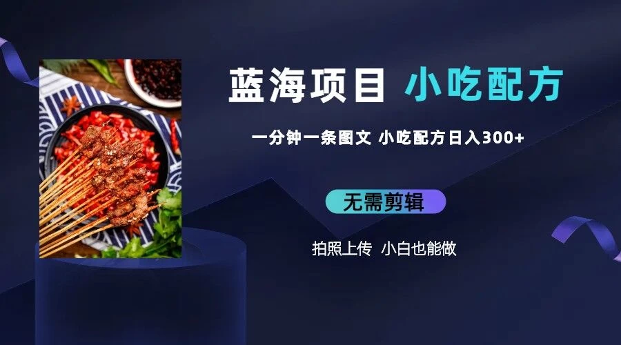 最新蓝海项目，小白专享，一分钟一条图文，日入400+小吃配方也能赚大钱 - 项目资源网 - 项目资源网