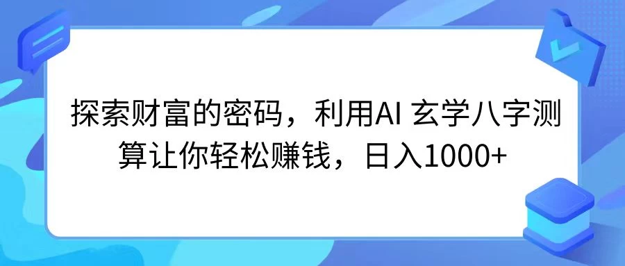 探索财富的密码，利用AI 玄学八字测算让你轻松赚钱，日入1000+ - 项目资源网 - 项目资源网