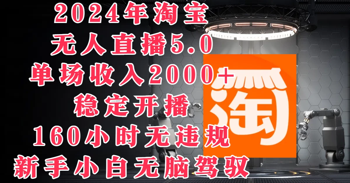 2024年淘宝无人直播5.0，单场收入2000+，稳定开播160小时无违规，新手小白无脑驾驭 - 项目资源网 - 项目资源网