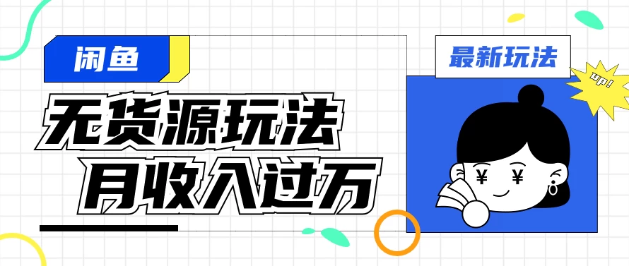闲鱼改版后最新无货源玩法，从0开始小白快速上手，每天2小时月收入过万 - 项目资源网 - 项目资源网