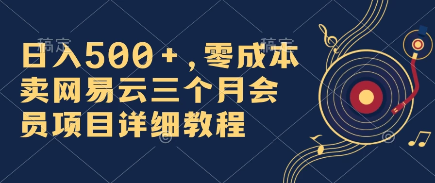 日入500+，零成本卖网易云三个月会员，合法合规，赶紧抓住风口吃肉！ - 项目资源网 - 项目资源网