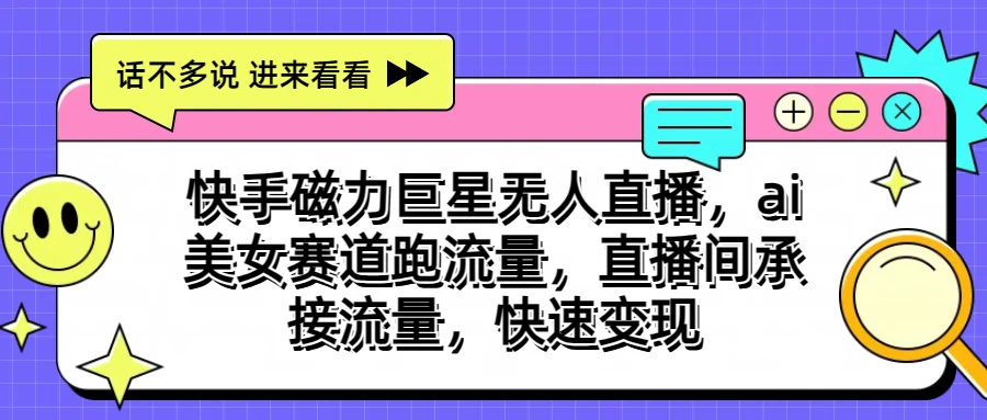 快手磁力聚星无人直播，AI美女赛道跑流量，直播间承接流量，快速变现 - 项目资源网 - 项目资源网